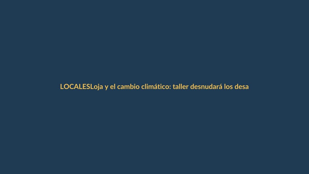 Loja y el cambio climático: taller desnudará los desafíos ambientales