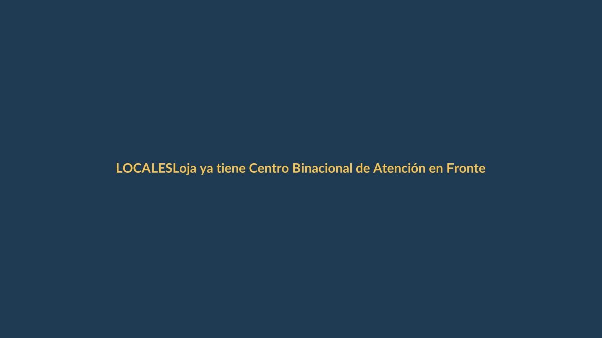 Loja ya tiene Centro Binacional de Atención en Frontera