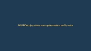 Loja ya tiene nueva gobernadora: perfil y retos
