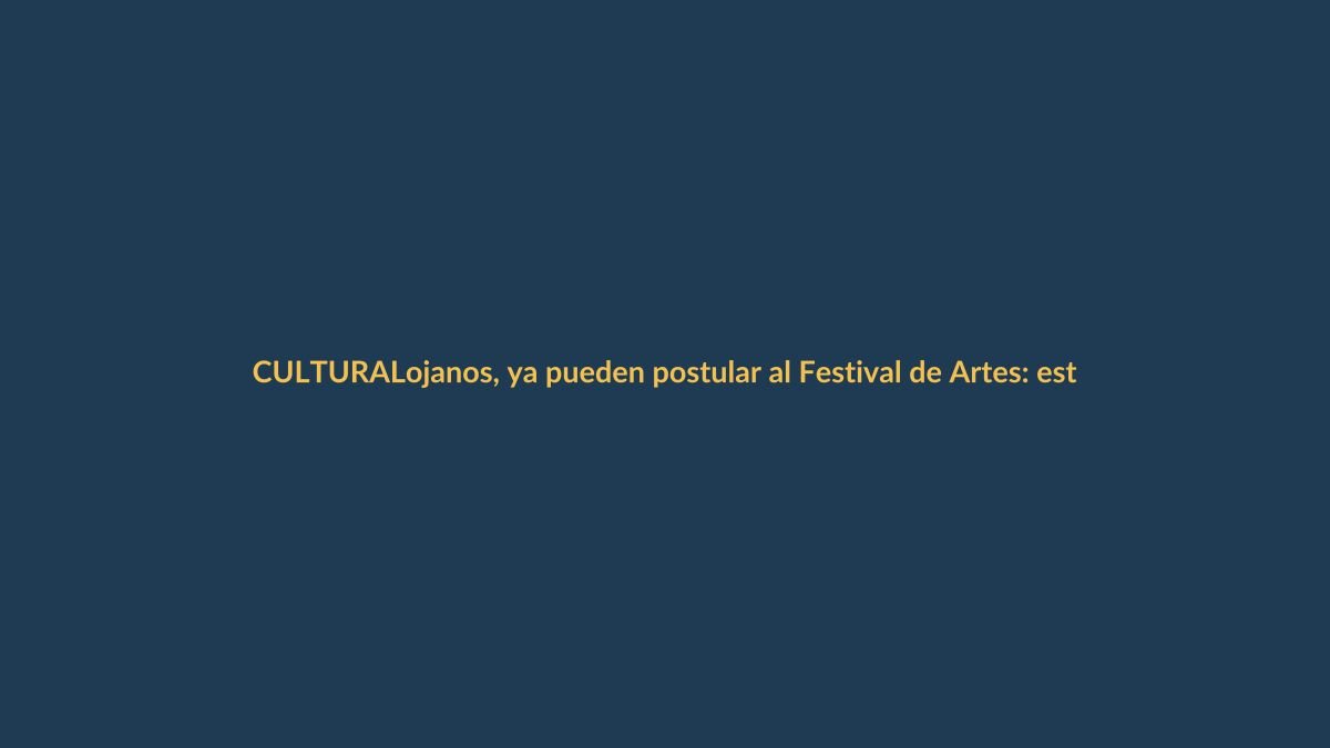 Lojanos, ya pueden postular al Festival de Artes: estas son las claves