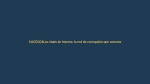 Los chats de Norero: la red de corrupción que conecta narcotráfico y política