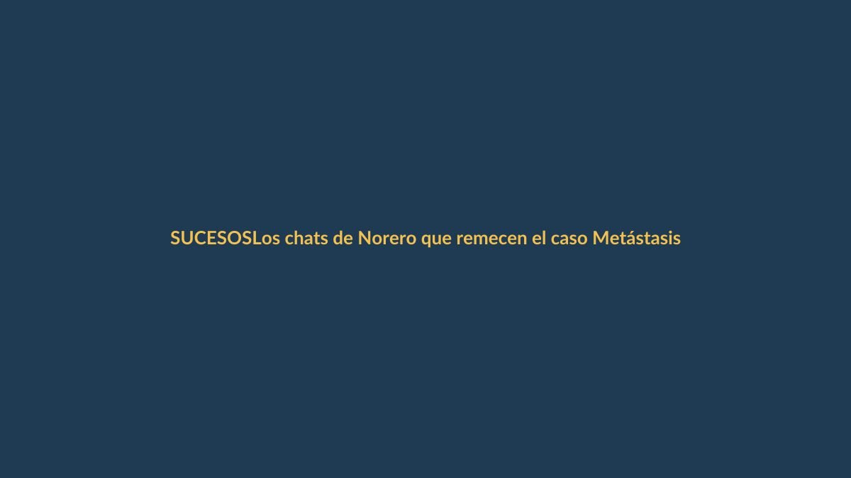 Los chats de Norero que remecen el caso Metástasis