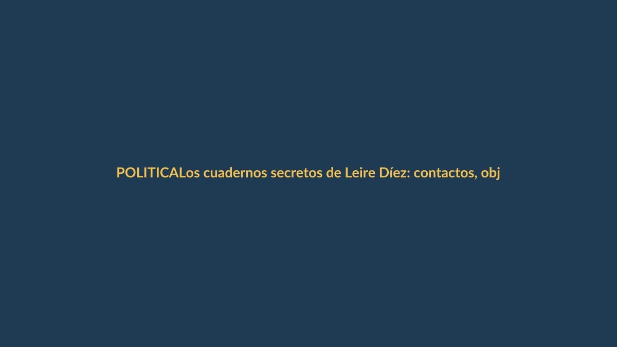 Los cuadernos secretos de Leire Díez: contactos, objetivos y asuntos abiertos en Ecuador