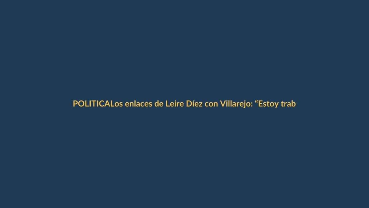 Los enlaces de Leire Díez con Villarejo: “Estoy trabajando en ello, déjame hacer”