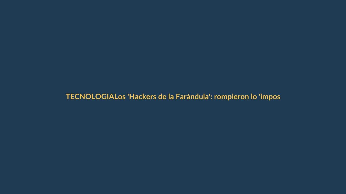 Los ‘Hackers de la Farándula’: rompieron lo ‘imposible’ y ahora revolucionan Ecuador