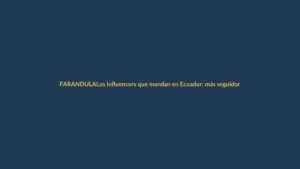 Los influencers que mandan en Ecuador: más seguidores, ¿más poder?