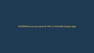 Los oscuros nexos de ‘Fito’ en Colombia: pasajes pagados en efectivo a ciudades clave del crimen