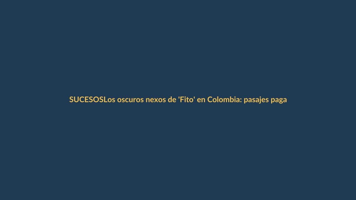Los oscuros nexos de ‘Fito’ en Colombia: pasajes pagados en efectivo a ciudades clave del crimen