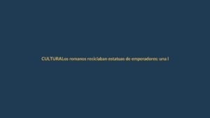 Los romanos reciclaban estatuas de emperadores: una lección de economía circular