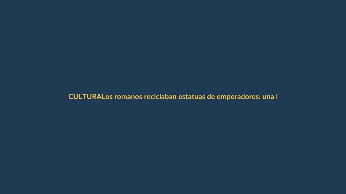 Los romanos reciclaban estatuas de emperadores: una lección de economía circular