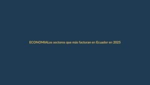 Los sectores que más facturan en Ecuador en 2025