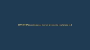 Los sectores que mueven la economía ecuatoriana en 2025: ventas récord en petróleo, camarón y flores