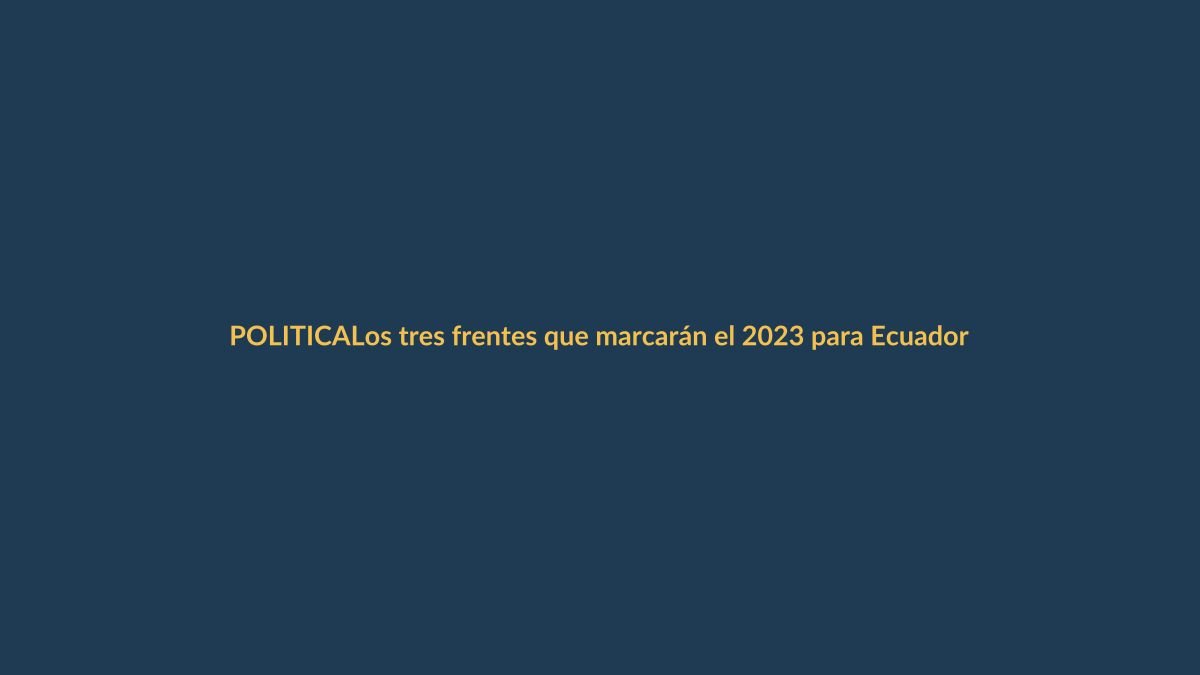 Los tres frentes que marcarán el 2023 para Ecuador