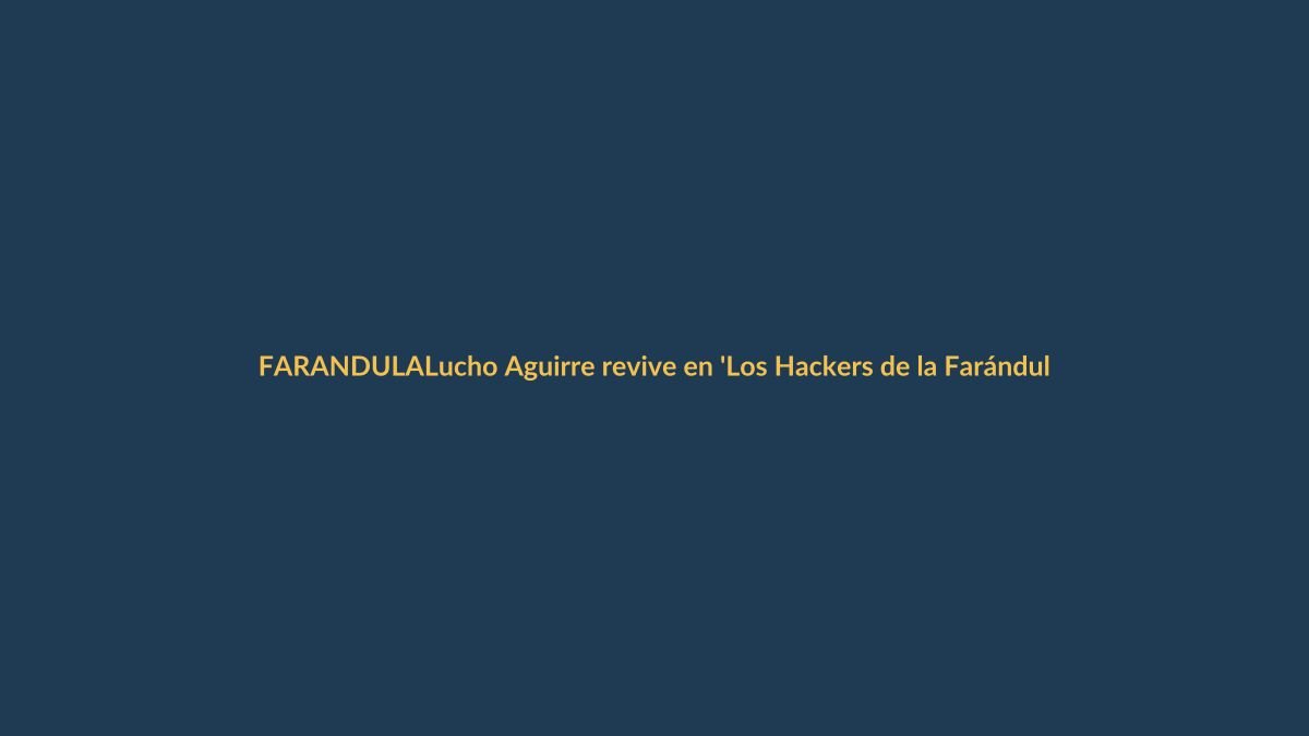 Lucho Aguirre revive en ‘Los Hackers de la Farándula’, un homenaje que trasciende la polémica