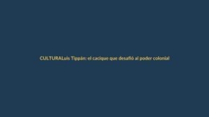 Luis Tippán: el cacique que desafió al poder colonial en Loja