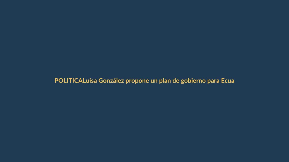 Luisa González propone un plan de gobierno para Ecuador: ¿qué significa para Loja?