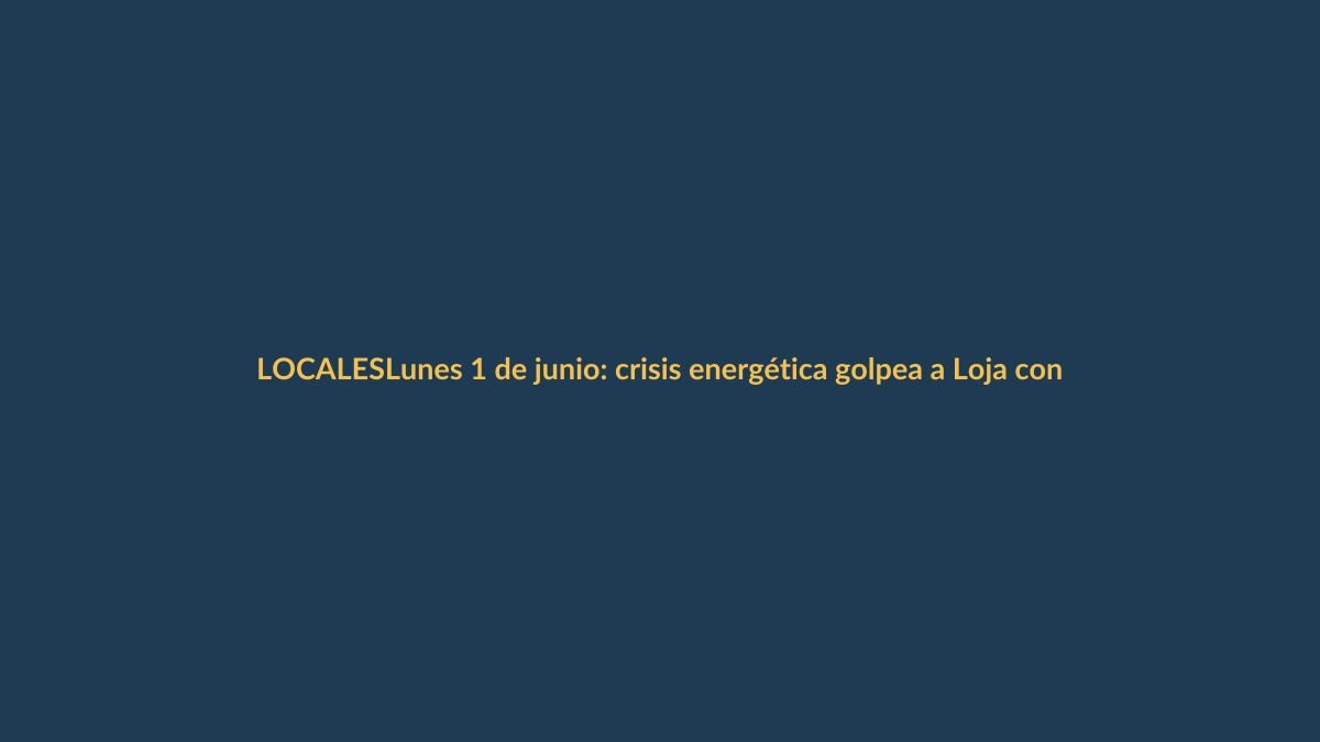 Lunes 1 de junio: crisis energética golpea a Loja con cortes de luz programados