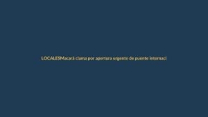 Macará clama por apertura urgente de puente internacional
