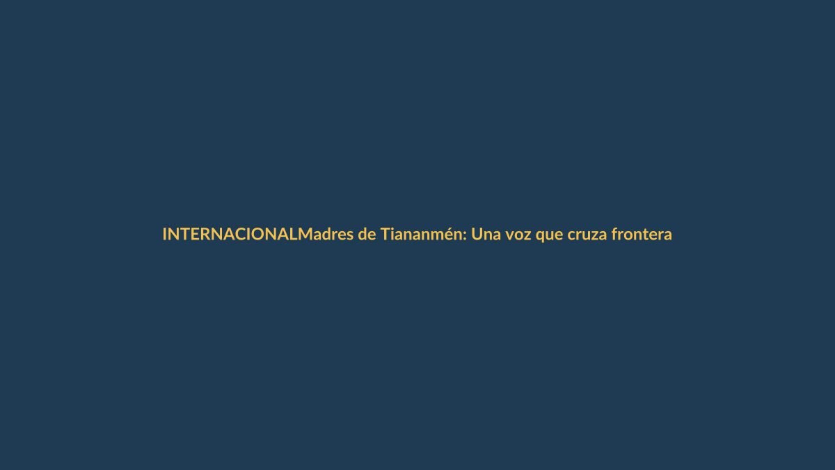 Madres de Tiananmén: Una voz que cruza fronteras y exige verdad