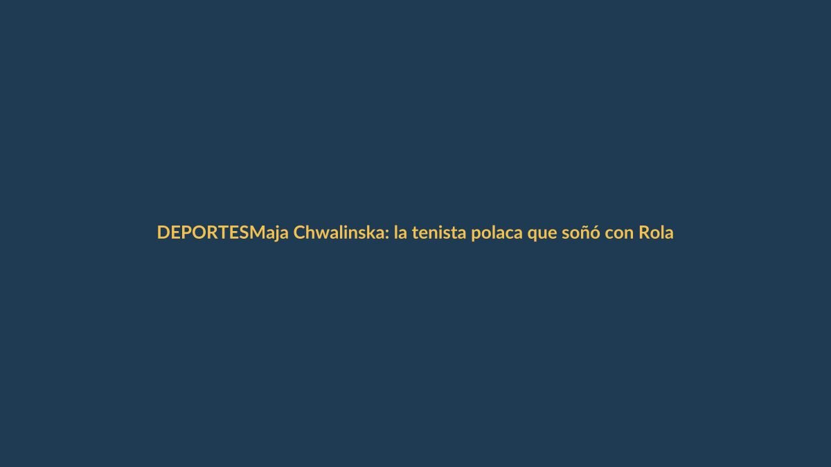 Maja Chwalinska: la tenista polaca que soñó con Roland Garros y deslumbró al mundo