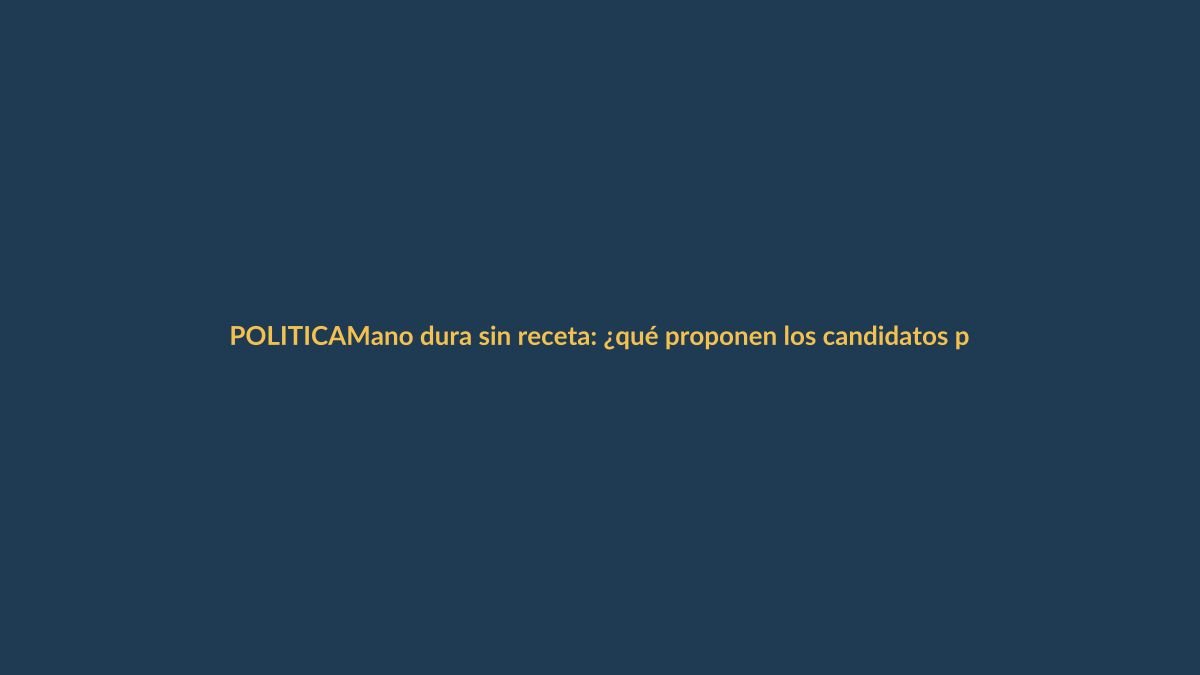 Mano dura sin receta: ¿qué proponen los candidatos para frenar la crisis de seguridad?