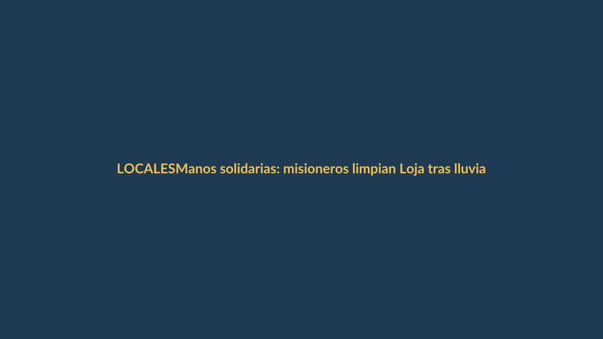Manos solidarias: misioneros limpian Loja tras lluvias