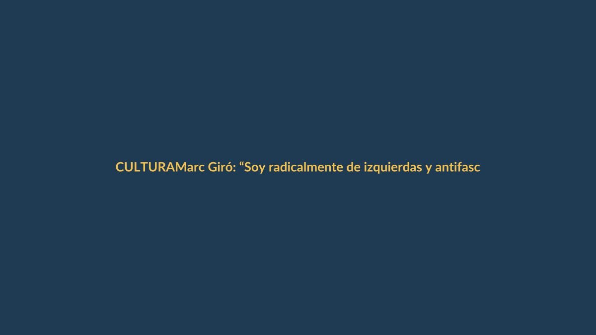 Marc Giró: “Soy radicalmente de izquierdas y antifascista, ¿existe esta transparencia en otros presentadores?”