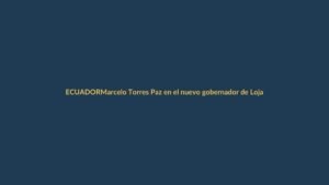 Marcelo Torres Paz en el nuevo gobernador de Loja