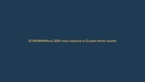 Marzo 2026: estas empresas en Ecuador tienen vacantes activas y buscan talento