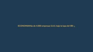 Más de 4.000 empresas S.A.S. bajo la lupa del SRI: ¿estás en riesgo?
