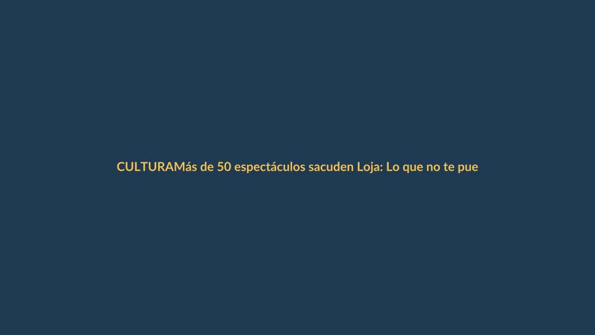 Más de 50 espectáculos sacuden Loja: Lo que no te puedes perder del VI Festival de Artes Vivas
