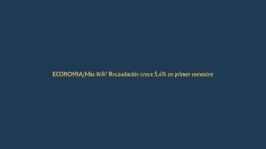 ¿Más IVA? Recaudación crece 5,6% en primer semestre y esto impacta tu bolsillo