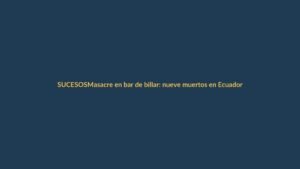 Masacre en bar de billar: nueve muertos en Ecuador