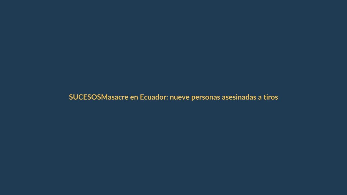 Masacre en Ecuador: nueve personas asesinadas a tiros mientras jugaban billar