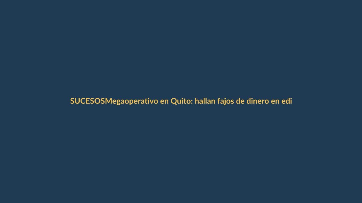 Megaoperativo en Quito: hallan fajos de dinero en edificio ligado al narco