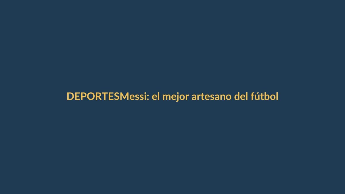 Messi: el mejor artesano del fútbol