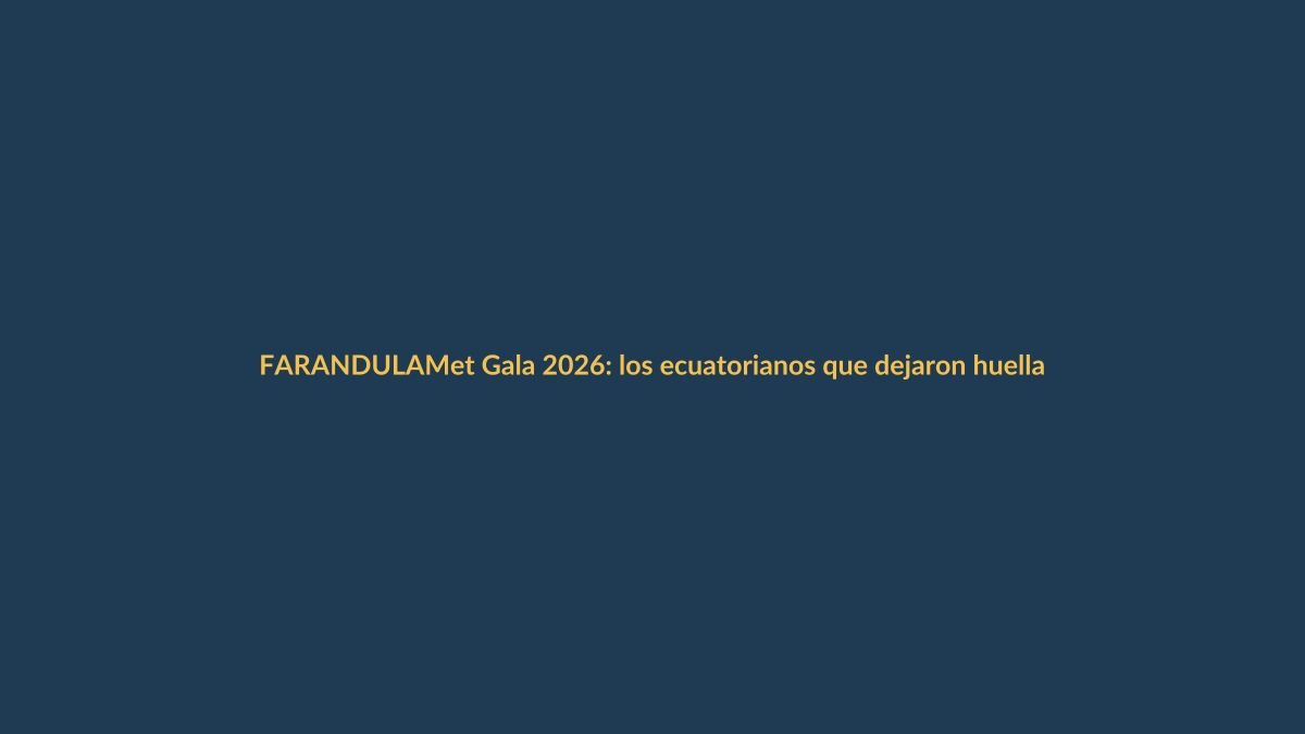 Met Gala 2026: los ecuatorianos que dejaron huella desde la alfombra roja