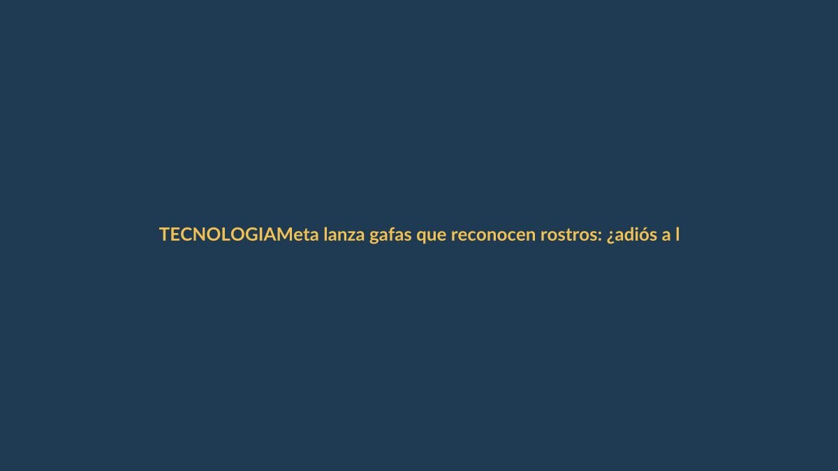 Meta lanza gafas que reconocen rostros: ¿adiós a los nombres en Loja?