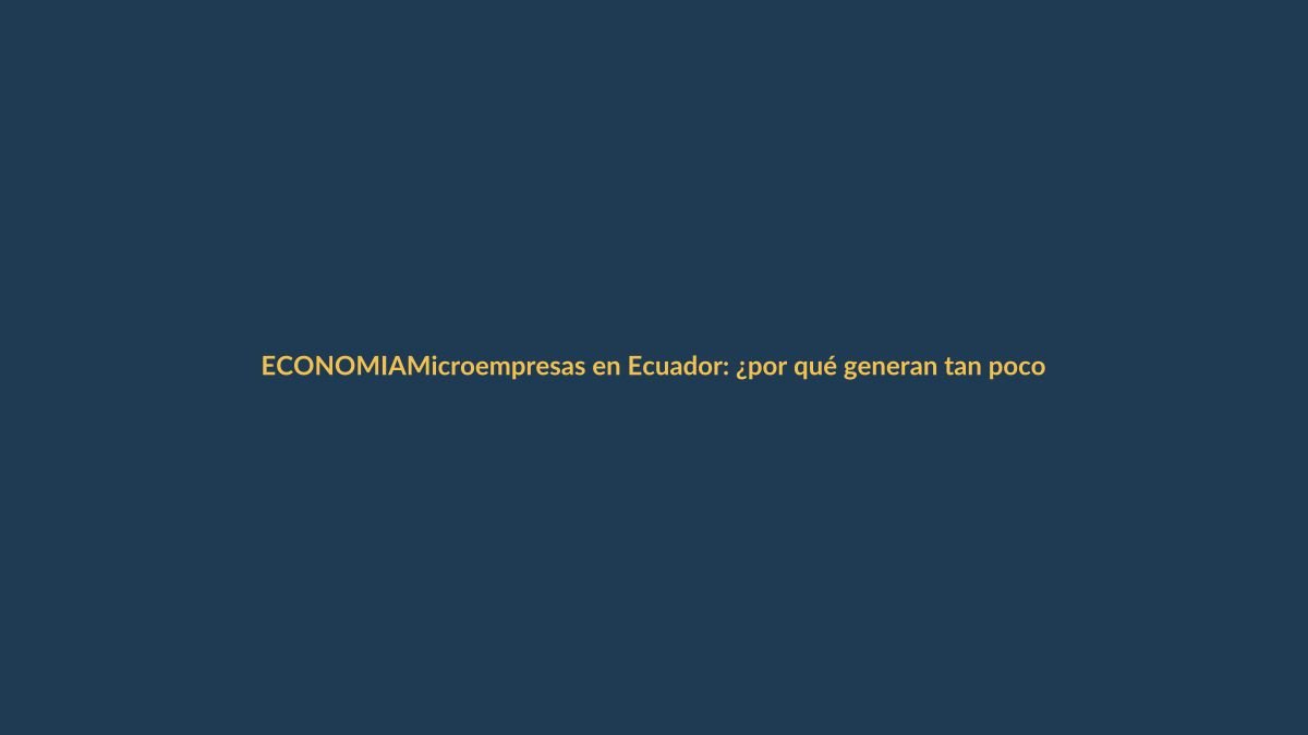 Microempresas en Ecuador: ¿por qué generan tan poco empleo formal?