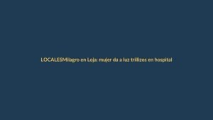 Milagro en Loja: mujer da a luz trillizos en hospital local