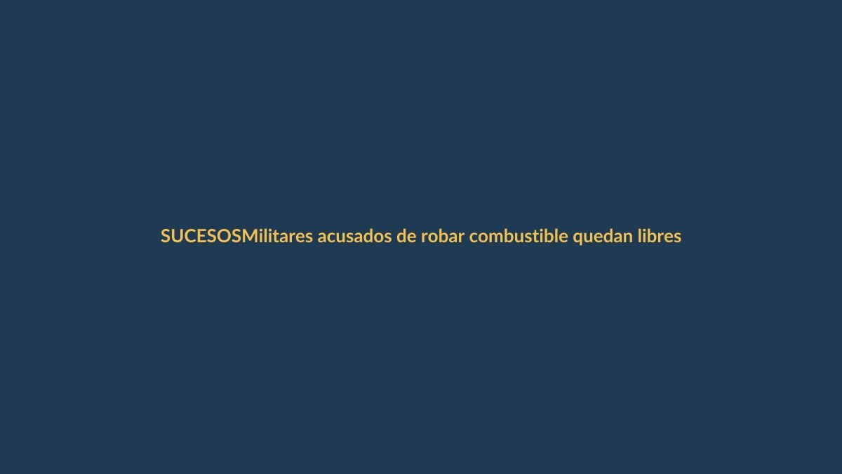 Militares acusados de robar combustible quedan libres pese a prisión pedida por Fiscalía