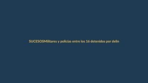 Militares y policías entre los 16 detenidos por delincuencia organizada en nuevo megaoperativo