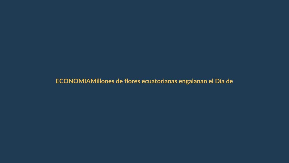 Millones de flores ecuatorianas engalanan el Día de la Madre en EE.UU.
