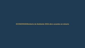 Ministerio de Ambiente 2026 abre vacantes en minería: cómo y dónde postular