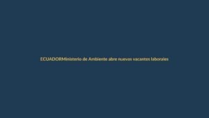 Ministerio de Ambiente abre nuevas vacantes laborales en Ecuador