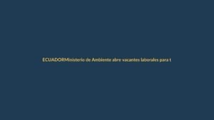 Ministerio de Ambiente abre vacantes laborales para todo Ecuador