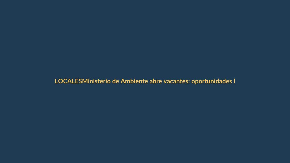 Ministerio de Ambiente abre vacantes: oportunidades laborales para ecuatorianos