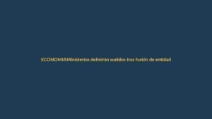 Ministerios definirán sueldos tras fusión de entidades públicas
