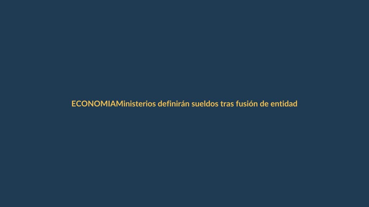 Ministerios definirán sueldos tras fusión de entidades públicas