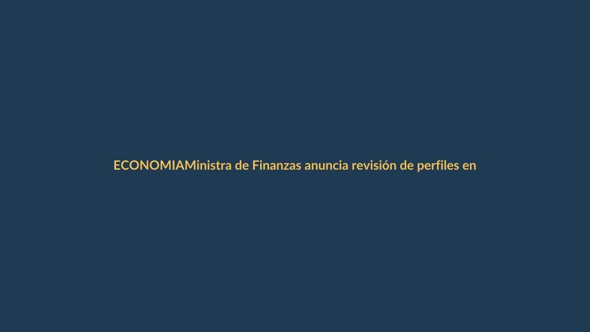 Ministra de Finanzas anuncia revisión de perfiles en entidades fusionadas